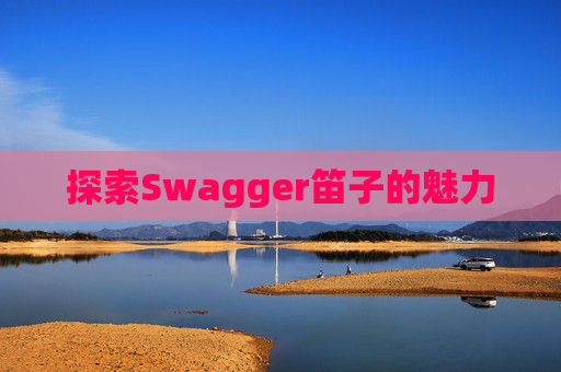 探索Swagger笛子的魅力